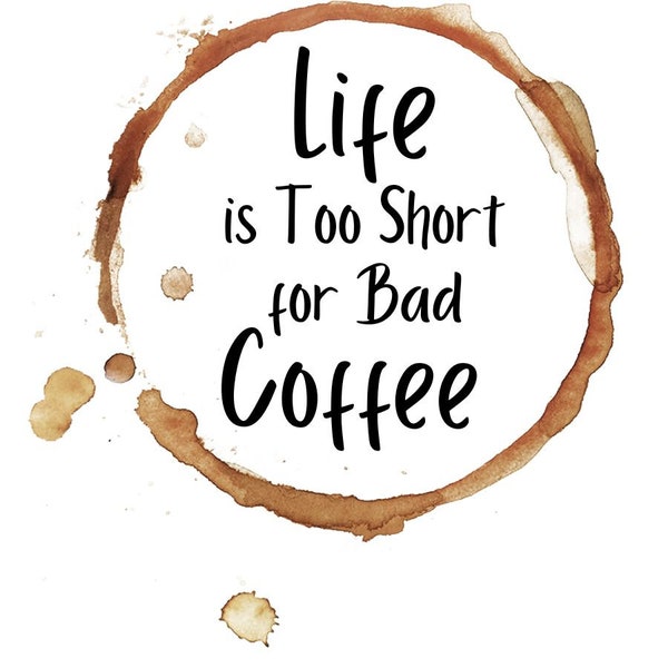 Life is too short for bad coffee