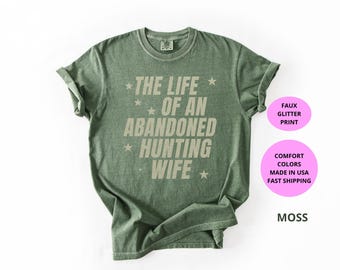 The Life of an Abandoned Hunting Wife Shirt | Funny Hunting Season Tee | Hunter Wife Shirt | Deer Hunters Gift | Comfort Colors® T-Shirt