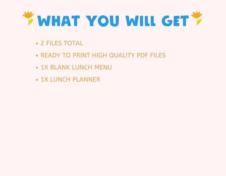 May include: A digital download of two printable PDF files: a blank lunch menu and a lunch planner. The text "WHAT YOU WILL GET" is at the top of the image. The text "2 FILES TOTAL", "READY TO PRINT HIGH QUALITY PDF FILES", "1X BLANK LUNCH MENU", and "1X LUNCH PLANNER" are listed below.