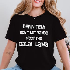 May include: A black t-shirt with white text that reads "DEFINITELY DON'T LET VANCE MEET THE DALAI LAMA".