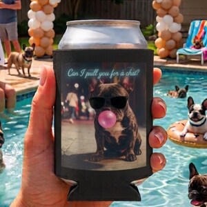 May include: A black foam can cooler featuring a graphic of a French Bulldog wearing black sunglasses and blowing a pink bubblegum bubble, with the text "Can I pull you for a chat?" printed in light blue above the dog.