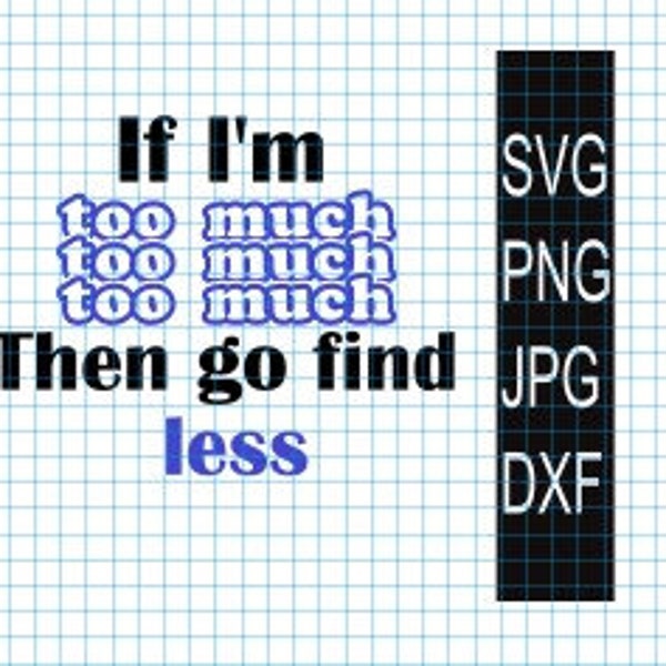 If I'm too much, go find less SVG, sassy svg, inspirational svg, motivational svg, files for cricut, dxf cut out, self love svg