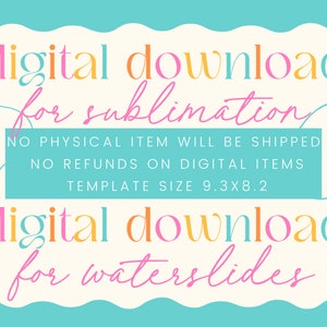 May include: A digital download graphic with a pink, orange, and blue color scheme. The text reads "digital download for sublimation" and "digital download for waterslides". The graphic also includes the text "NO PHYSICAL ITEM WILL BE SHIPPED NO REFUNDS ON DIGITAL ITEMS TEMPLATE SIZE 9.3X8.2".