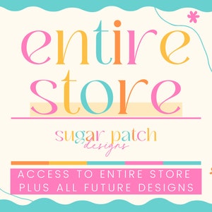 May include: A graphic design with the text "entire store" in pink, orange, and blue lettering. The text "sugar patch designs" is below in smaller lettering. The text "ACCESS TO ENTIRE STORE PLUS ALL FUTURE DESIGNS" is in pink lettering with a blue and orange stripe above it.