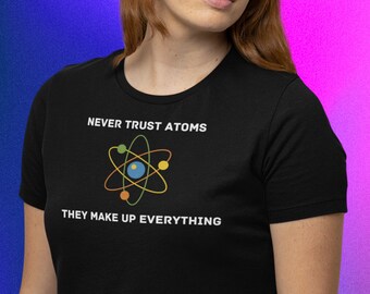 Funny Science T-Shirt, Never Trust Atoms, Physics Teacher Gift