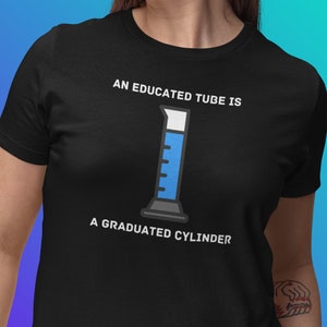 An Educated Tube is a Graduated Cylinder, Chemistry Shirt, Science Teacher Gift, Science Pun T-Shirt, Funny Science Tee