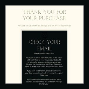May include: Black and white text on a white background with the words "Thank you for your purchase!" and "Check your email" to access your item.  Instructions on how to access your item by checking your email for a link from Templett.