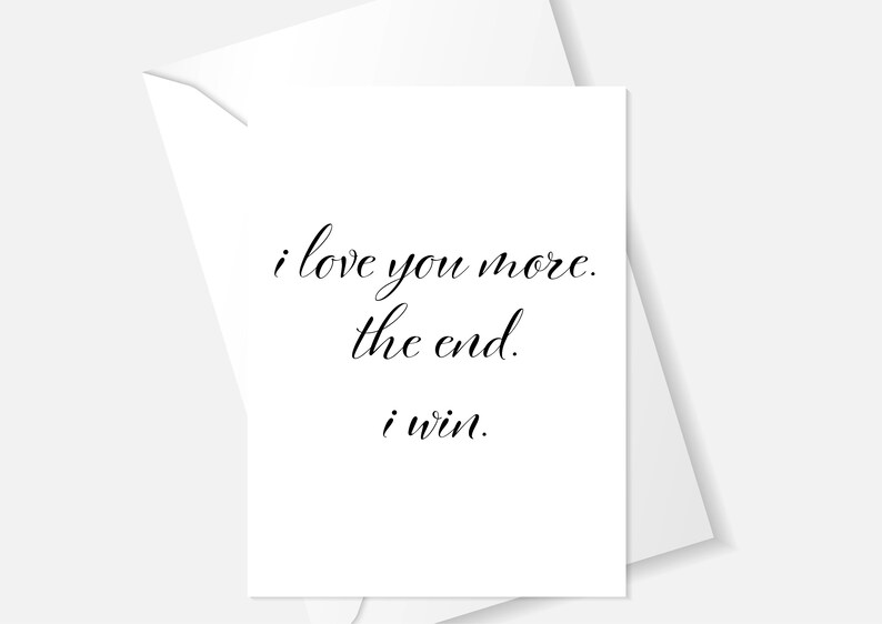 I Love You More, the End, I Win, Valentines Cards, Anniversary
