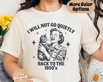 I Will Not Go Quietly Back To The 1950's Shirt, Women's Rights T-Shirt, Political Protest Shirt, Feminist Shirt,  Pro-Choice Shirt