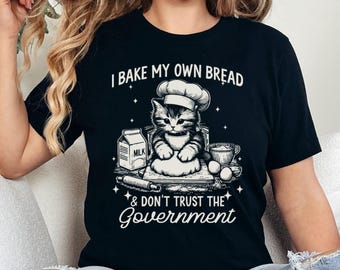 I Bake My Own Bread & Don't Trust The Government Shirt, Funny Anti Government, Bakers Shirt, Funny Sourdough Shirt,  Cute Kitten Tee