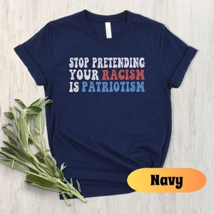Stop Pretending Your Racism Is Patriotism Shirt, Anti Racist Shirt, Anti Racism T-shirt, Anti Trump Top, Liberal T-Shirt, Anti Hate T-shirt Navy