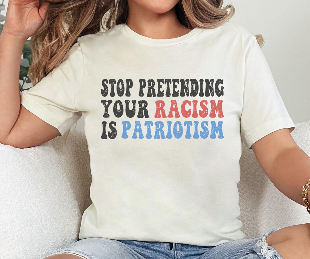 Stop Pretending Your Racism is Patriotism, Anti Racist, Anti Trump ...