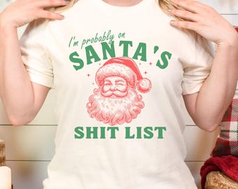 Funny Christmas Shirt, Probably On Santa's Shit List, Sarcastic Xmas Tee, Rude Christmas T-shirt, Adult Humor Xmas Tee, Offensive Xmas Gift