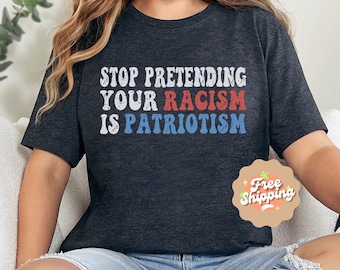 Stop Pretending Your Racism Is Patriotism Shirt, Anti Racist Shirt, Anti Racism T-shirt, Anti Trump Top, Liberal T-Shirt, Anti Hate T-shirt