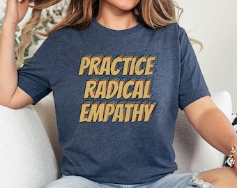 Practice Radical Empathy Shirt, Anti Trump Shirt, Liberal Leftist Feminist Gift, Kindness,  Mental Health,  Inclusion,  Neurodiversity