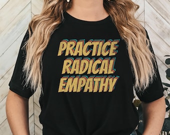Practice Radical Empathy Shirt, Anti Trump Shirt, Liberal Leftist Feminist Gift, Kindness,  Mental Health,  Inclusion,  Neurodiversity
