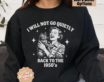 I Will Not Go Quietly Back To The 1950's Sweatshirt, Women's Rights Crewneck, Political Protest Shirt,  Feminist Sweatshirt,  Pro-Choice Top