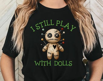 I Still Play With Dolls T-shirt, Funny Voodoo Doll shirt,  Creepy Doll shirt,  Funny Witchcraft Shirt, Women's Witchy Shirt, Goth Doll Shirt