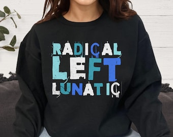 Radical Left Lunatic Sweatshirt, Political Crewneck For Democrats, Liberals, Progressives, Resistance Shirt, Funny Political Sweatshirt
