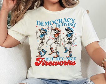 Protest Shirt for 4th of July, Political Shirt, Funny Skeleton Shirt, Democracy is Dying, But Hey Nice Fireworks, Independence Day Shirt