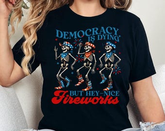 Protest Shirt for 4th of July, Political Shirt, Funny Skeleton Shirt, Democracy is Dying, But Hey Nice Fireworks, Independence Day Shirt
