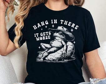 Hang In There It Gets Worse Tee, Funny Cowboy Frog Shirt,  Adult Humor Shirt, Sarcastic Quote Tee, Dark Humor T-Shirt, Ironic Graphic Tee