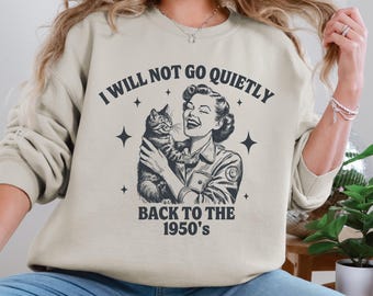 I Will Not Go Quietly Back To The 1950's Sweatshirt, Women's Rights Crewneck, Political Protest Shirt,  Feminist Sweatshirt,  Pro-Choice Top