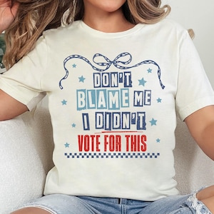 Don&#39;t Blame Me, I Didn&#39;t Vote For This Shirt, Anti Trump Shirt, Women Against Trump, I Didn&#39;t Vote For Him, Feminist Gift, Democrat T-Shirt