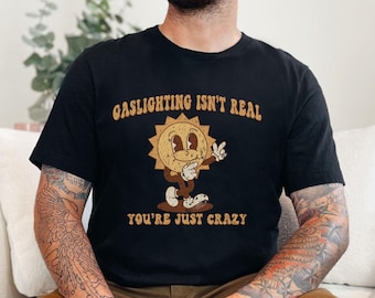 Gaslighting Isn't Real You're Just Crazy Shirt, Funny Saying Shirt, Sarcastic Quote Tee, Satire T-Shirt, Unisex Funny shirt, Adult Humor Tee