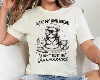 I Bake My Own Bread & Don't Trust The Government Shirt, Funny Anti Government, Bakers Shirt, Funny Sourdough Shirt,  Cute Kitten Tee