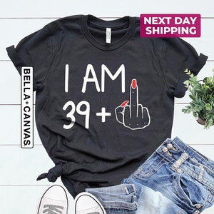 40th Birthday Gifts For Women, 40th Birthday For Her, 40th Birthday Shirt, 40 Birthday Shirt, I Am 39 + Middle Finger Shirt, Forty Birthday