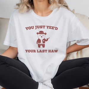 You Just Yee&#39;d Your Last Haw T-Shirt, Funny Cowboy Cartoon T-Shirt, Weird T-Shirt, Meme T-Shirt, Yeed Haw T-Shirt, Unisex Funny T-Shirt