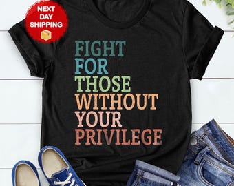 Social Justice Shirt: Fight For Those Without Your Privilege