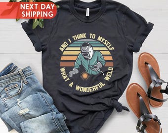 Funny Welding Shirt Dad Grandpa Welder Graphic Tee, And I Think What A Wonderful Weld Shirt