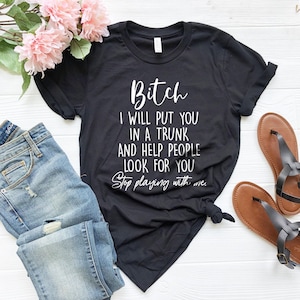 Funny Bitch Saying Shirt, Bitch I Will Put You In A Trunk Shirt, Stop Playing With Me, Bitch T-Shirt, Women Shirt, Feminist Shirt