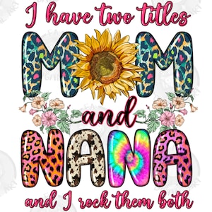 I have two titles Mom and Nana and i rock them both png, Mom and Nana png, Mother&#39;s Day png, flowers png, sublimate designs download
