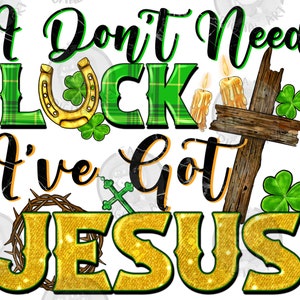 I don't need luck i've got Jesus png sublimation design download, St. Patricks Day png, Irish Day png, Lucky png, sublimate designs download