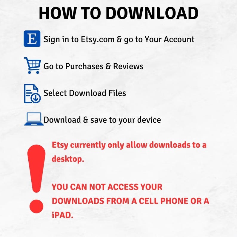 May include: A red exclamation point with a white outline, with text that reads "Etsy currently only allow downloads to a desktop. YOU CAN NOT ACCESS YOUR DOWNLOADS FROM A CELL PHONE OR A iPAD."