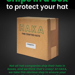 May include: A brown cardboard box with the text "HAKA FINE CRAFTED HATS" printed on it. The box is sitting on a black background. The text "Ships in a box to protect your hat" is printed above the box. The text below the box reads "Not all hat companies ship their hats in boxes, and we think that's crazy! At HAKA, we take this obvious step to ensure your hat will arrive in the best possible condition, not crushed in an envelope."