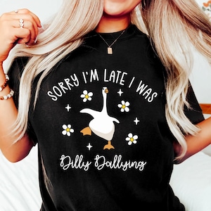 Sorry I&#39;m Late I Was Shirt, Funny Goose Shirt, Dilly Dallying Shirt, Floral Goose Shirt, Funny Mom Shirt, Sarcastic Shirt, Funny Friend Gift