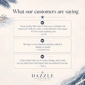 May include: A customer testimonial graphic featuring the text What our customers are saying, followed by three quotes from Alex, Chereese, and Will regarding pin quality and service, ending with the brand name Dazzle Everything and an anchor icon.