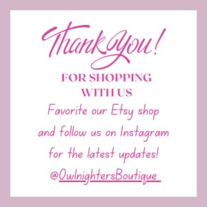 May include: Pink text on a white background says "Thank you!" followed by "FOR SHOPPING WITH US". The text continues, "Favorite our Etsy shop and follow us on Instagram for the latest updates! @OwlnightersBoutique"