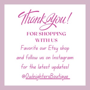 May include: Pink text on a white background with a thank you message. The text says "Thank you! For shopping with us. Favorite our Etsy shop and follow us on Instagram for the latest updates! @OwlnightersBoutique"