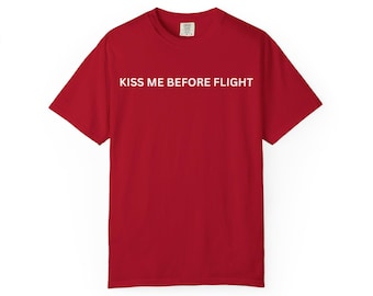 Kiss Me Before Flight, Unisex Garment-Dyed T-shirt, Aviation Tee, Airplane Crew Shirt, Flight Nurse Gift, Remove Before Flight