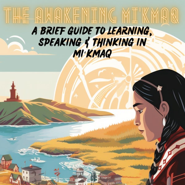 The Awakening Mi'kmaq: A Brief Guide To Learning, Speaking & Thinking in Mi‘kmaq