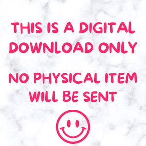 May include: Image with the text "THIS IS A DIGITAL DOWNLOAD ONLY NO PHYSICAL ITEM WILL BE SENT" in bright pink on a white and gray marble background. A pink smiley face is at the bottom.