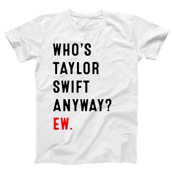 Who' s T Swift Anyway ? Ew - fan funny fandom concert cute top - Xs-5xl - Unisex Fit Soft T-shirt