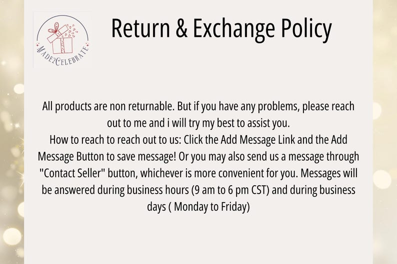 May include: Text on a white background with the words "Return & Exchange Policy". The text explains that all products are non-returnable, but if there are any problems, the seller will try to assist. It also explains how to contact the seller through the "Add Message Link" or the "Contact Seller" button. Messages will be answered during business hours from 9 am to 6 pm CST, Monday to Friday.