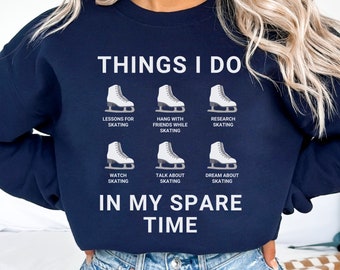 May include: A navy blue sweatshirt with the text "THINGS I DO" and a list of activities related to ice skating. The activities include "Lessons for Skating", "Hang with Friends While Skating", "Research Skating", "Watch Skating", "Talk About Skating", and "Dream About Skating". The text "IN MY SPARE TIME" is printed below the list.