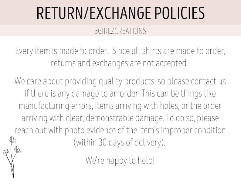 May include: Return and exchange policies for custom-made shirts.  All items are made to order, so returns and exchanges are not accepted.  Contact the seller if there is damage to an order, such as manufacturing errors, holes, or other damage.  Include photo evidence within 30 days of delivery.